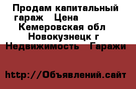 Продам капитальный гараж › Цена ­ 99 000 - Кемеровская обл., Новокузнецк г. Недвижимость » Гаражи   